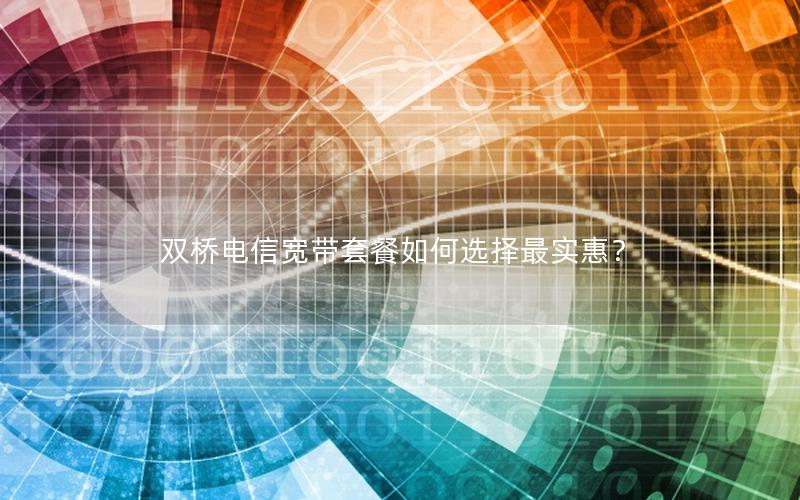 双桥电信宽带套餐如何选择最实惠？