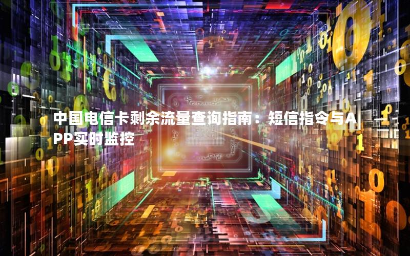 中国电信卡剩余流量查询指南：短信指令与APP实时监控