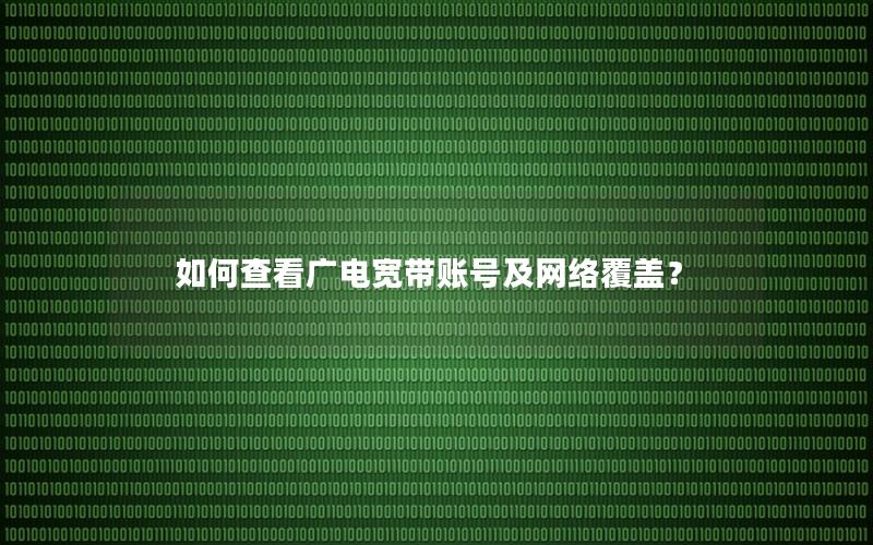 如何查看广电宽带账号及网络覆盖？