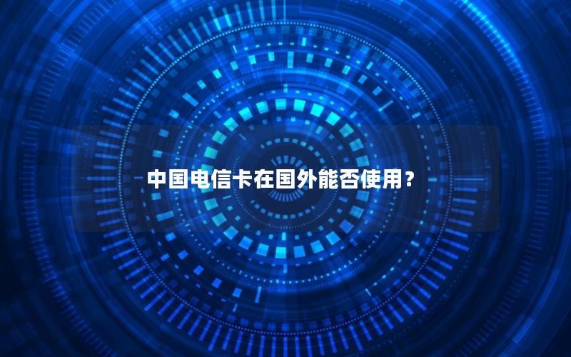 中国电信卡在国外能否使用？