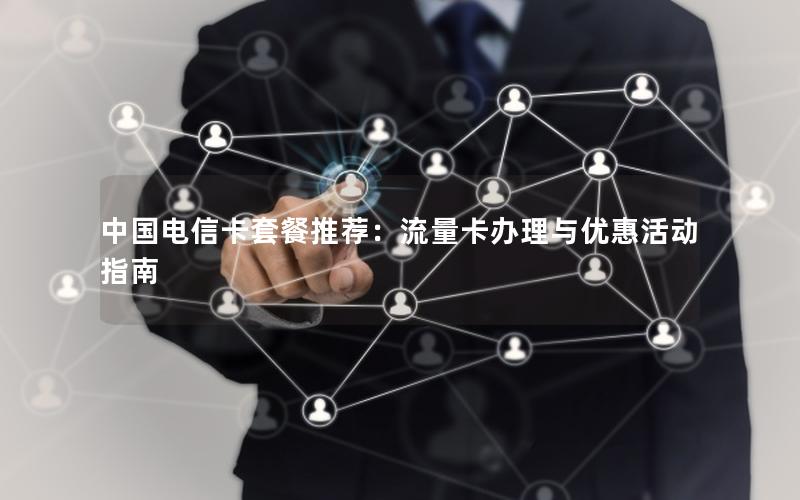 中国电信卡套餐推荐：流量卡办理与优惠活动指南