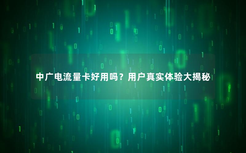 中广电流量卡好用吗？用户真实体验大揭秘