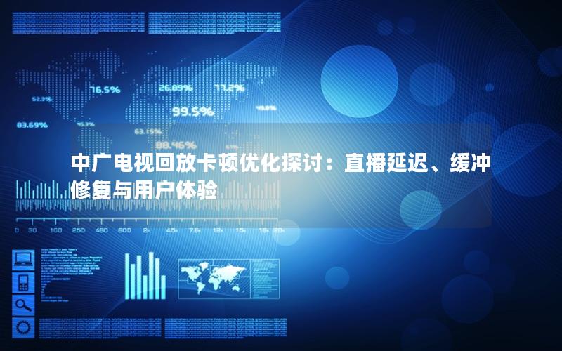 中广电视回放卡顿优化探讨：直播延迟、缓冲修复与用户体验