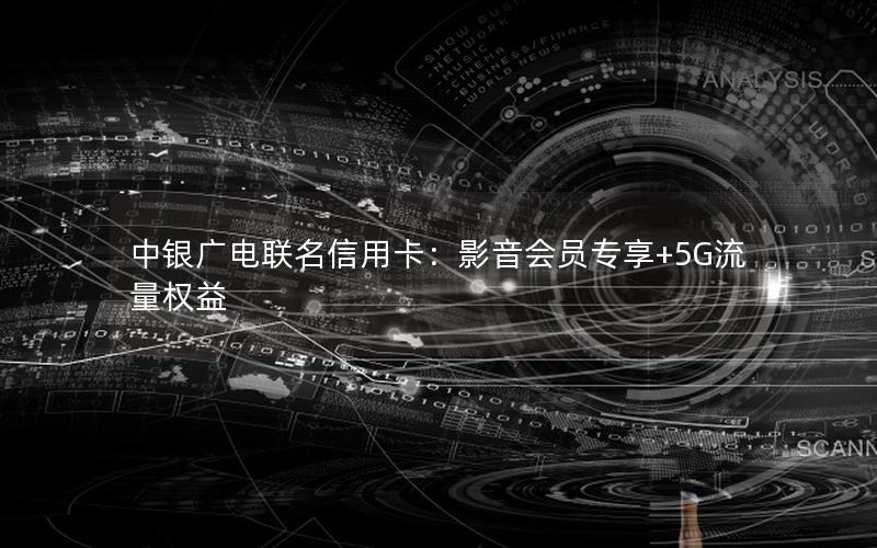中银广电联名信用卡：影音会员专享+5G流量权益