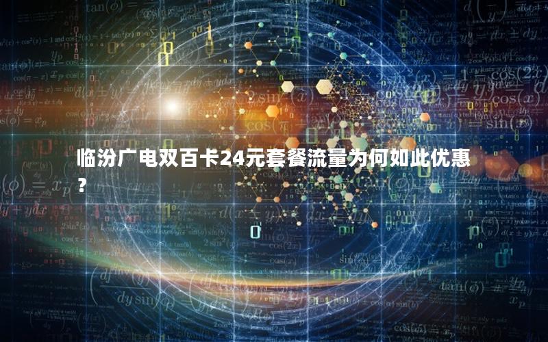 临汾广电双百卡24元套餐流量为何如此优惠？