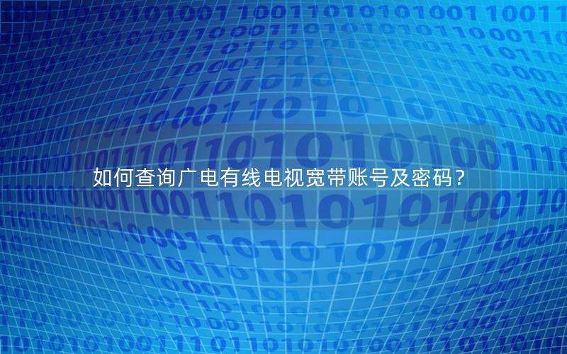 如何查询广电有线电视宽带账号及密码？