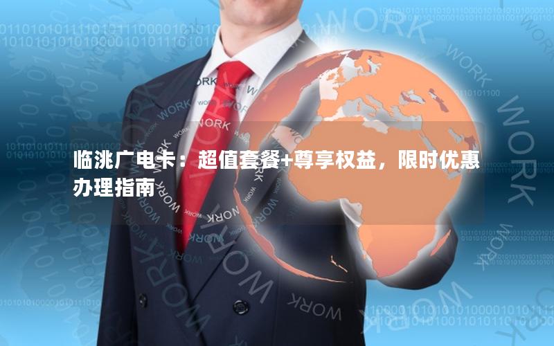 临洮广电卡：超值套餐+尊享权益，限时优惠办理指南