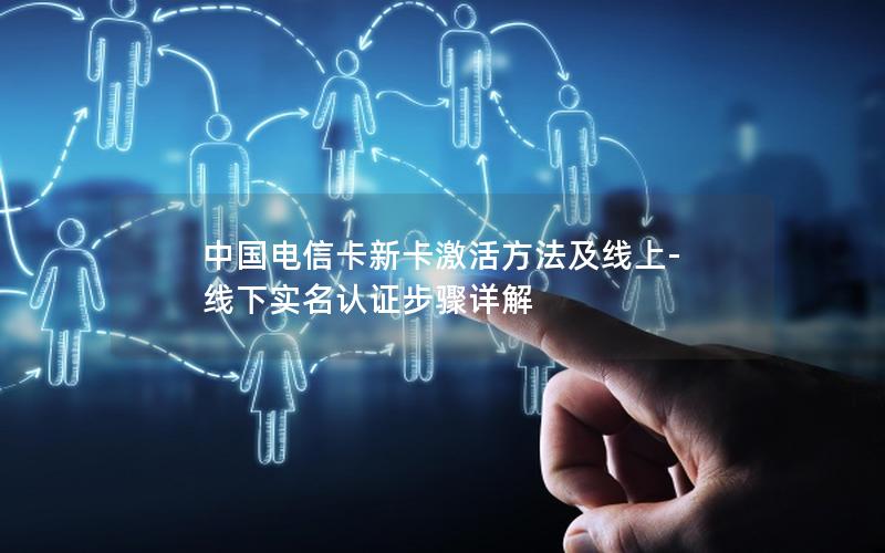 中国电信卡新卡激活方法及线上-线下实名认证步骤详解