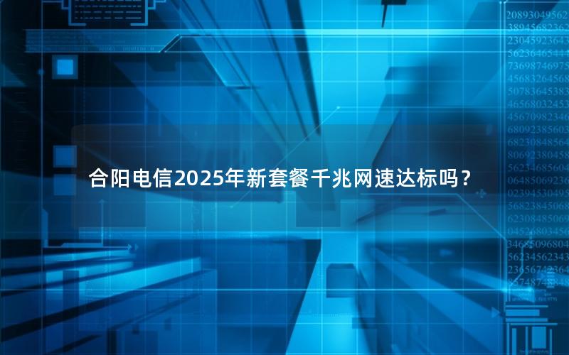 合阳电信2025年新套餐千兆网速达标吗？