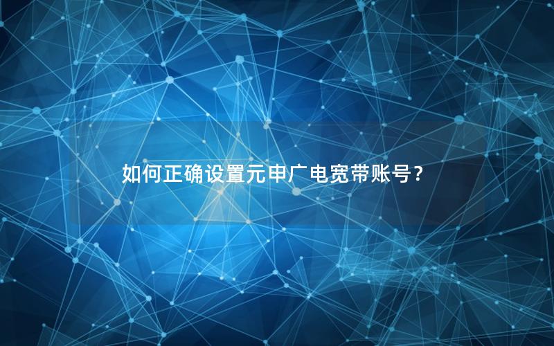 如何正确设置元申广电宽带账号？