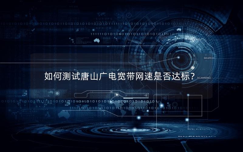 如何测试唐山广电宽带网速是否达标？