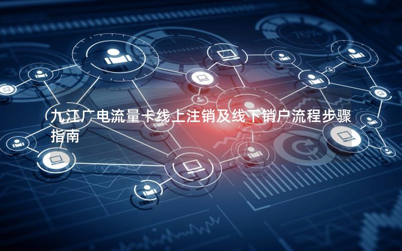 九江广电流量卡线上注销及线下销户流程步骤指南