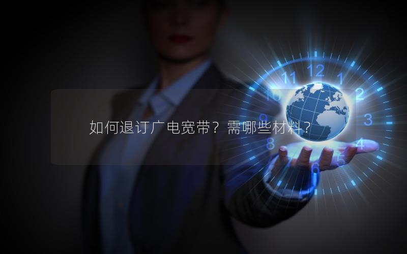 如何退订广电宽带？需哪些材料？