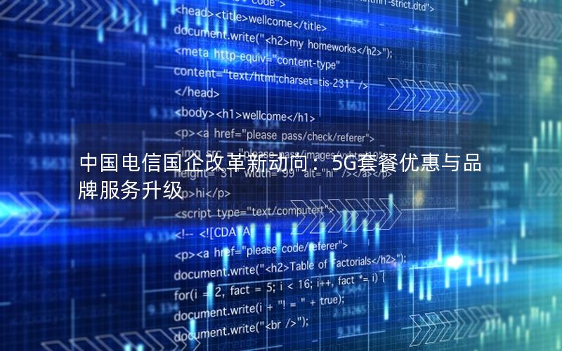 中国电信国企改革新动向：5G套餐优惠与品牌服务升级