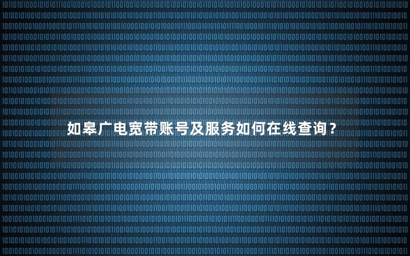 如皋广电宽带账号及服务如何在线查询？