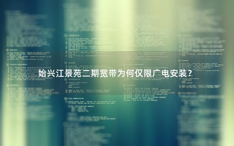 始兴江景苑二期宽带为何仅限广电安装？