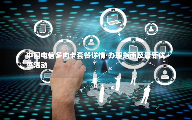 中国电信多肉卡套餐详情·办理指南及最新优惠活动