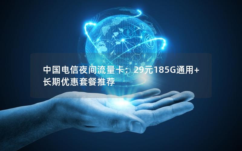中国电信夜间流量卡：29元185G通用+长期优惠套餐推荐