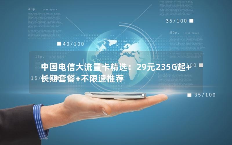 中国电信大流量卡精选：29元235G起+长期套餐+不限速推荐