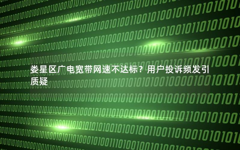 娄星区广电宽带网速不达标？用户投诉频发引质疑