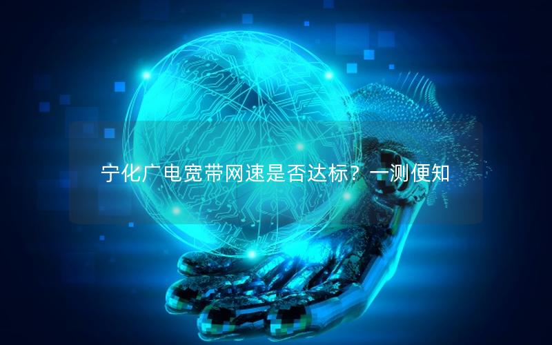 宁化广电宽带网速是否达标？一测便知