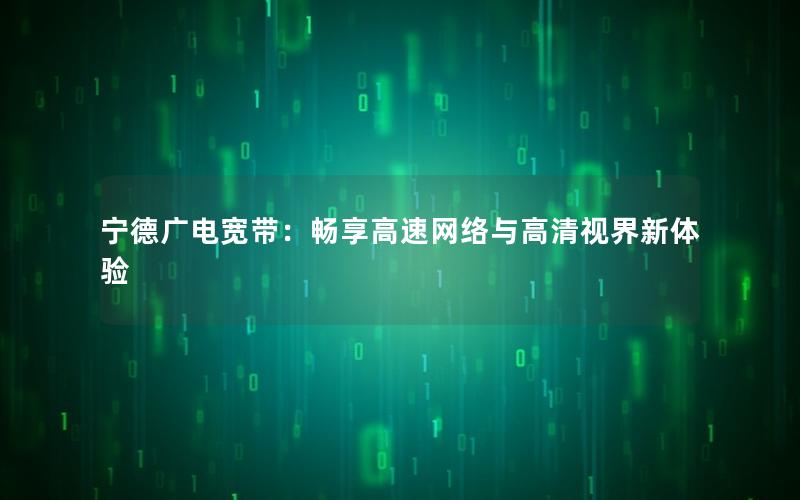 宁德广电宽带：畅享高速网络与高清视界新体验