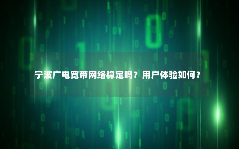 宁波广电宽带网络稳定吗？用户体验如何？