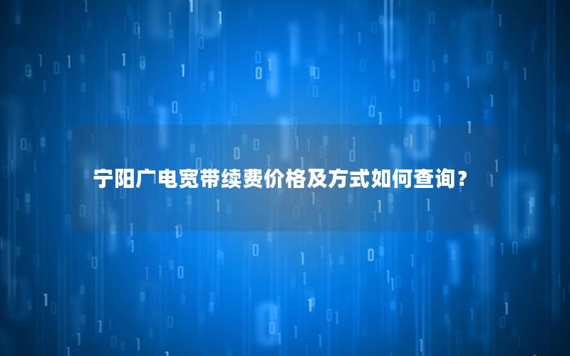 宁阳广电宽带续费价格及方式如何查询？