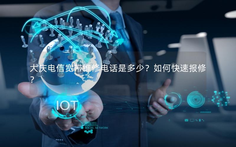 大庆电信宽带维修电话是多少？如何快速报修？