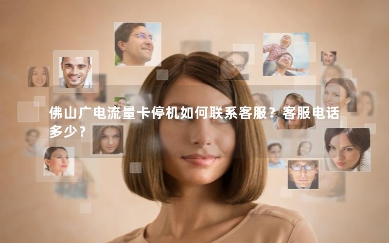 佛山广电流量卡停机如何联系客服？客服电话多少？