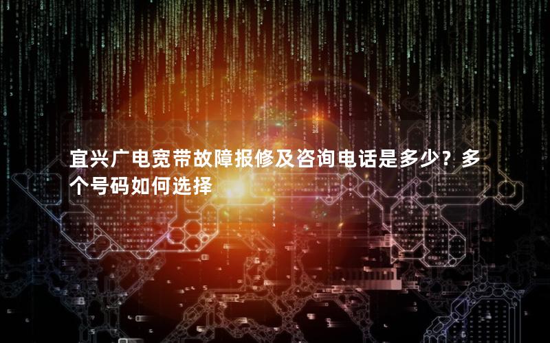 宜兴广电宽带故障报修及咨询电话是多少？多个号码如何选择