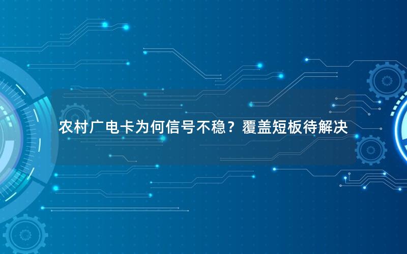 农村广电卡为何信号不稳？覆盖短板待解决