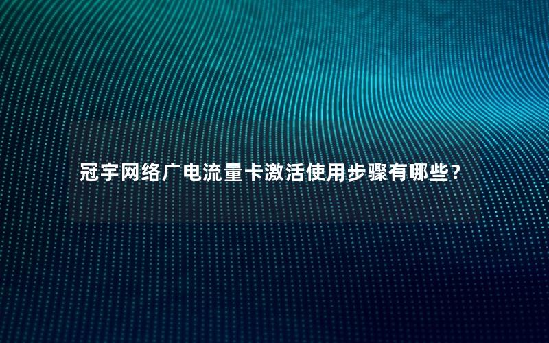 冠宇网络广电流量卡激活使用步骤有哪些？