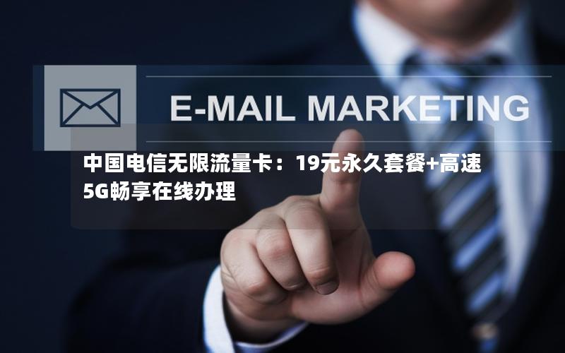 中国电信无限流量卡：19元永久套餐+高速5G畅享在线办理
