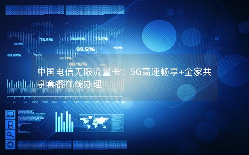 中国电信无限流量卡：5G高速畅享+全家共享套餐在线办理