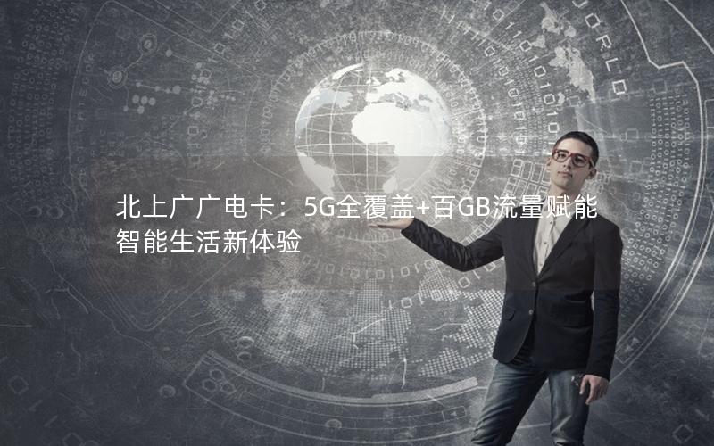 北上广广电卡：5G全覆盖+百GB流量赋能智能生活新体验