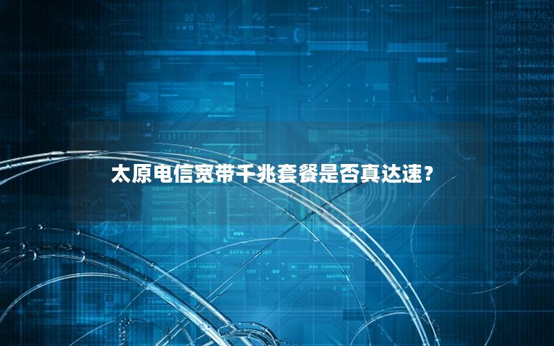 太原电信宽带千兆套餐是否真达速？