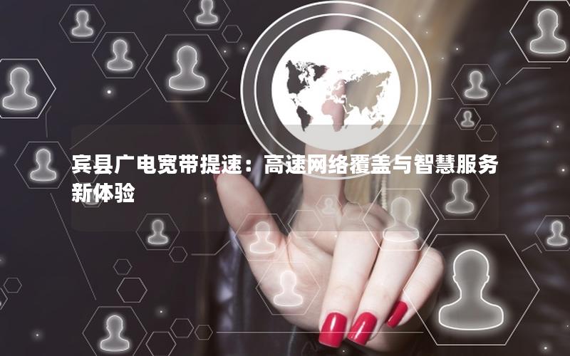 宾县广电宽带提速：高速网络覆盖与智慧服务新体验