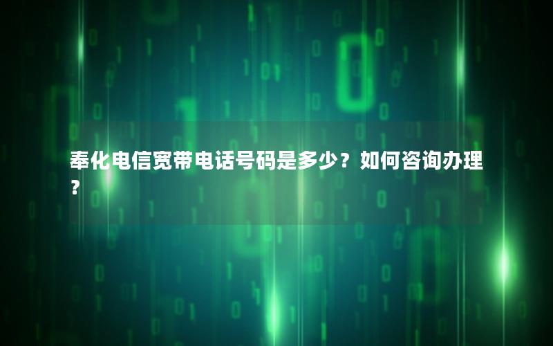 奉化电信宽带电话号码是多少？如何咨询办理？