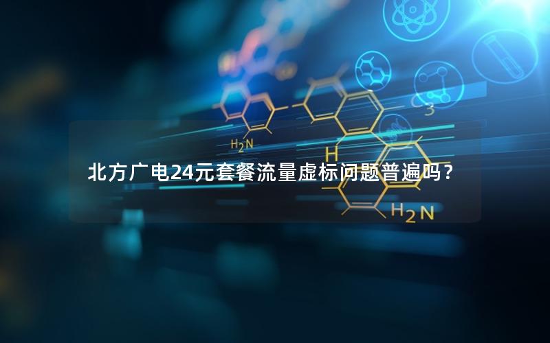 北方广电24元套餐流量虚标问题普遍吗？