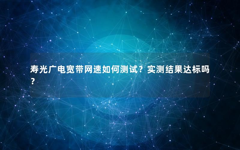 寿光广电宽带网速如何测试？实测结果达标吗？