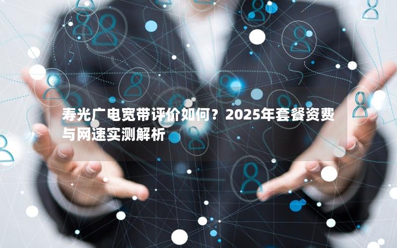 寿光广电宽带评价如何？2025年套餐资费与网速实测解析