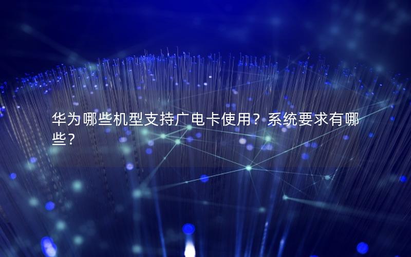 华为哪些机型支持广电卡使用？系统要求有哪些？