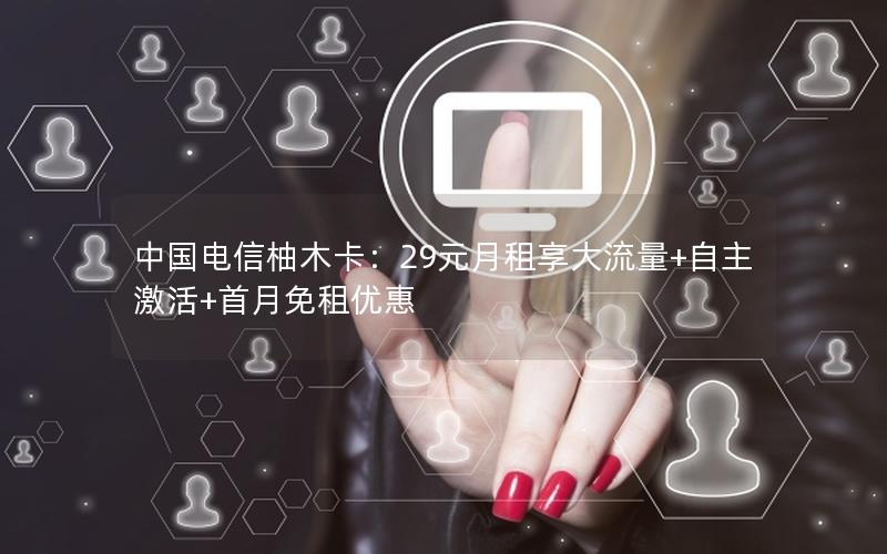 中国电信柚木卡：29元月租享大流量+自主激活+首月免租优惠