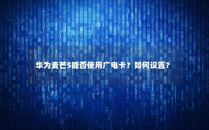 华为麦芒5能否使用广电卡？如何设置？