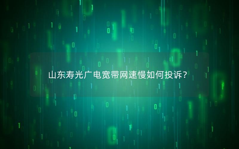 山东寿光广电宽带网速慢如何投诉？