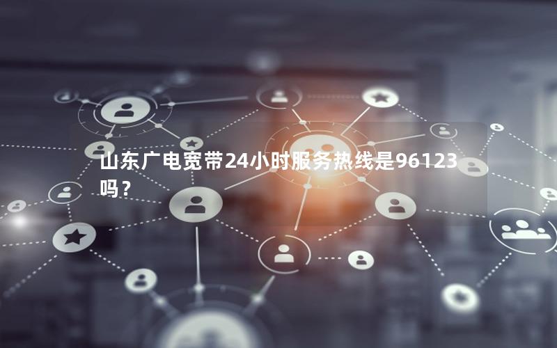 山东广电宽带24小时服务热线是96123吗？