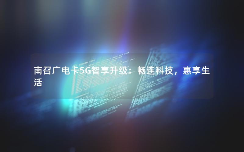 南召广电卡5G智享升级：畅连科技，惠享生活
