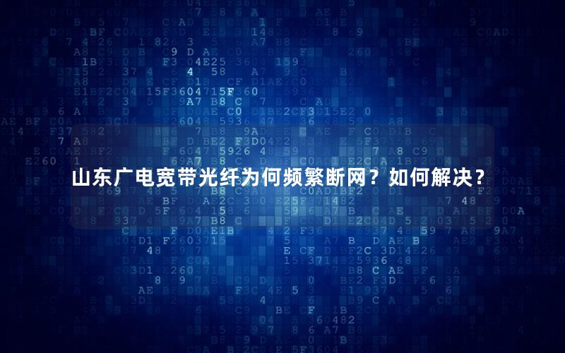 山东广电宽带光纤为何频繁断网？如何解决？