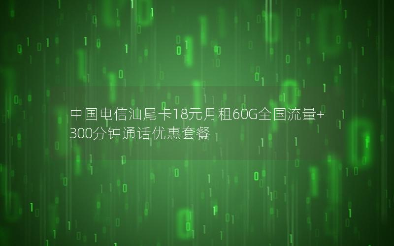 中国电信汕尾卡18元月租60G全国流量+300分钟通话优惠套餐